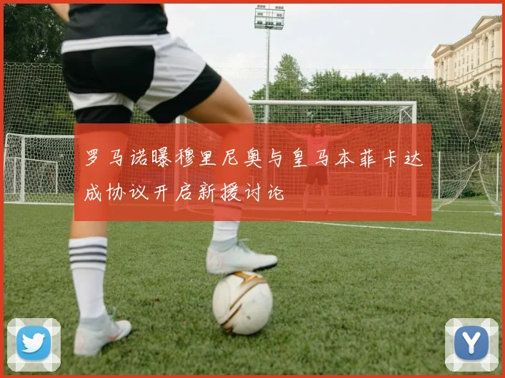 罗马诺曝穆里尼奥与皇马本菲卡达成协议开启新援讨论