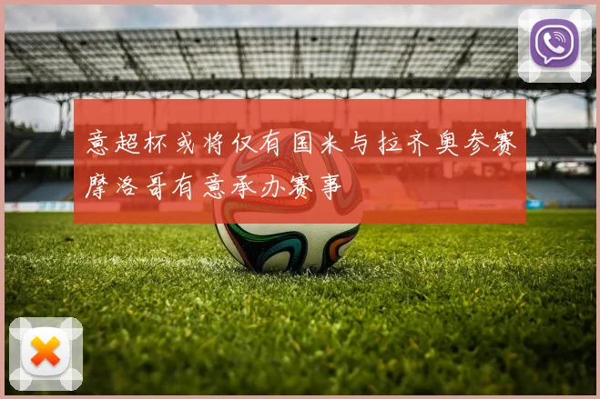 意超杯或将仅有国米与拉齐奥参赛摩洛哥有意承办赛事