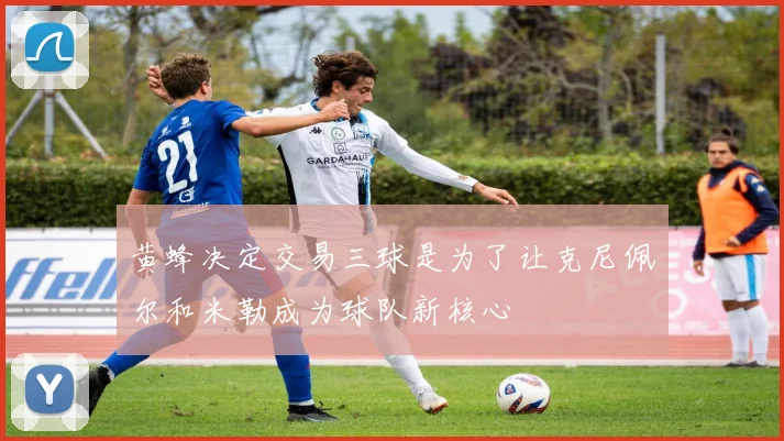黄蜂决定交易三球是为了让克尼佩尔和米勒成为球队新核心