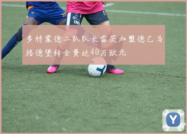 多特蒙德二队队长雷茨加盟德乙马格德堡转会费达40万欧元