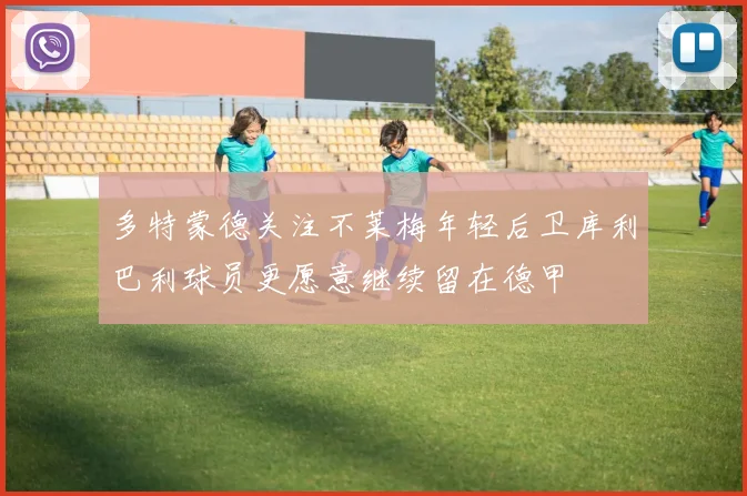 多特蒙德关注不莱梅年轻后卫库利巴利球员更愿意继续留在德甲