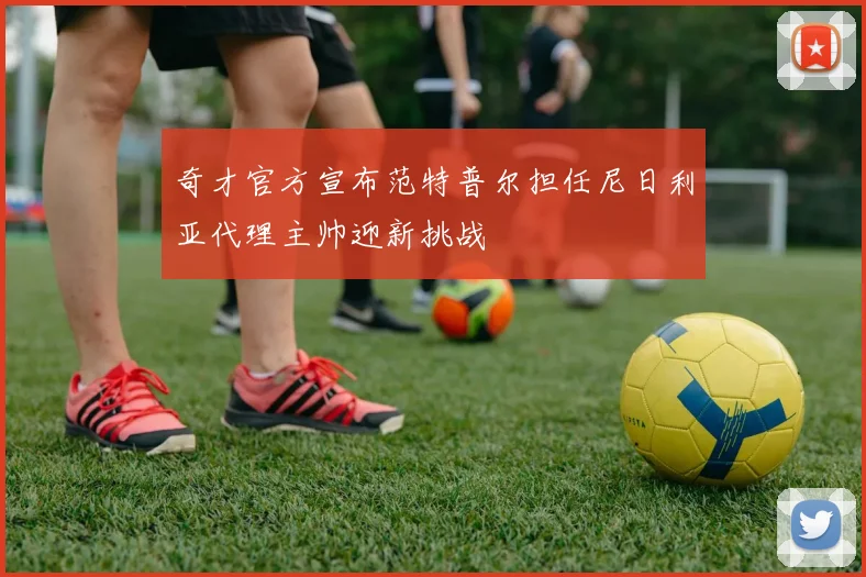 奇才官方宣布范特普尔担任尼日利亚代理主帅迎新挑战
