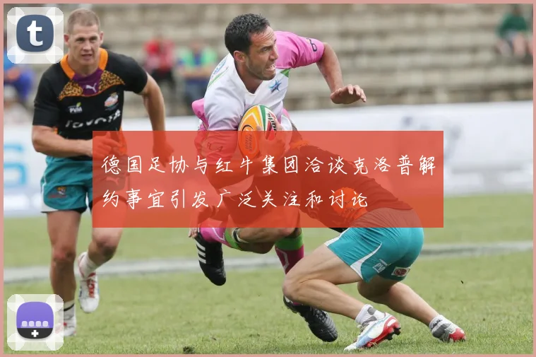 德国足协与红牛集团洽谈克洛普解约事宜引发广泛关注和讨论