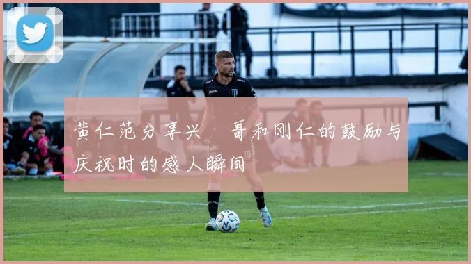 黄仁范分享兴慜哥和刚仁的鼓励与庆祝时的感人瞬间