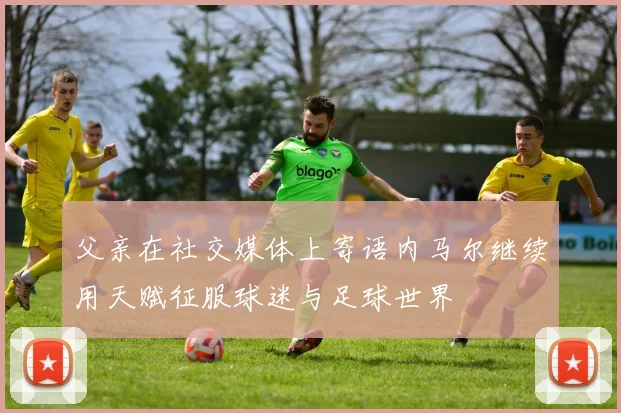 父亲在社交媒体上寄语内马尔继续用天赋征服球迷与足球世界