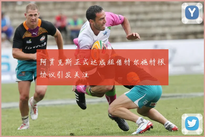 阿贾克斯正式达成租借特尔施特根协议引发关注