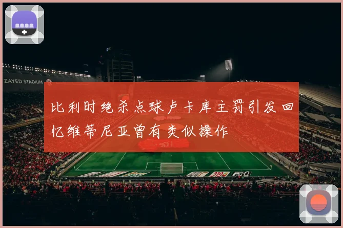 比利时绝杀点球卢卡库主罚引发回忆维蒂尼亚曾有类似操作