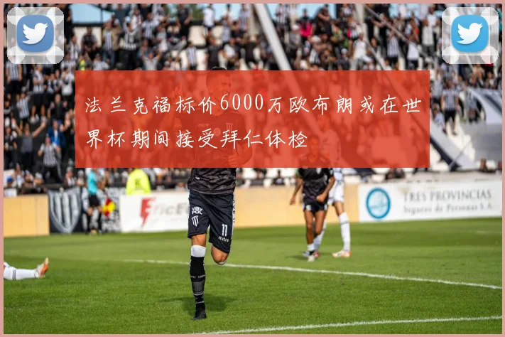 法兰克福标价6000万欧布朗或在世界杯期间接受拜仁体检
