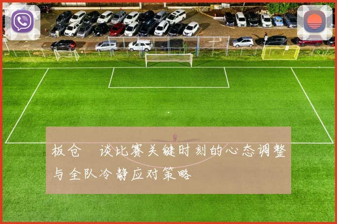 板仓滉谈比赛关键时刻的心态调整与全队冷静应对策略