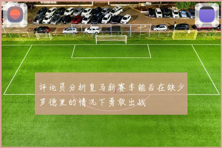 评论员分析皇马新赛季能否在缺少罗德里的情况下勇敢出战