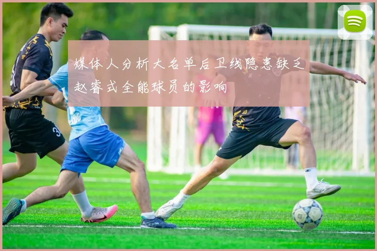 媒体人分析大名单后卫线隐患缺乏赵睿式全能球员的影响